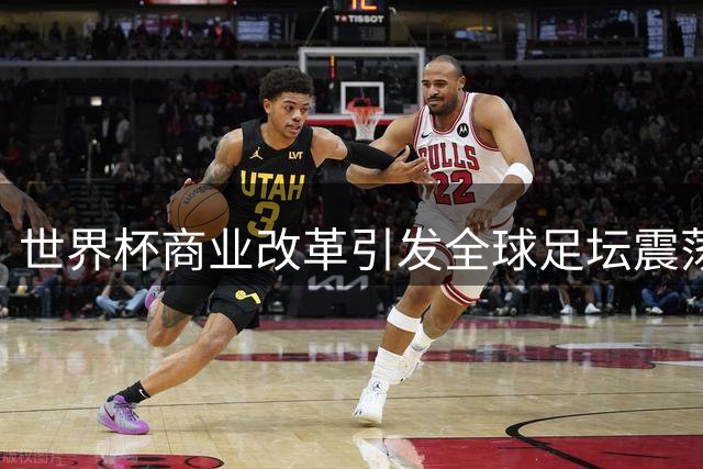 世界杯商业改革引发全球足坛震荡 因凡蒂诺股权出售方案持续推进