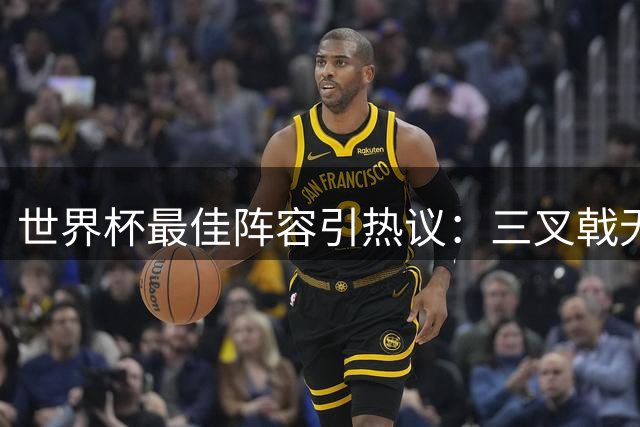 世界杯最佳阵容引热议：三叉戟无悬念 后防线暗藏玄机
