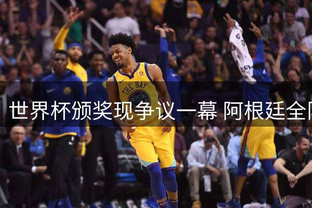 世界杯颁奖现争议一幕 阿根廷全队背对西班牙夺冠仪式