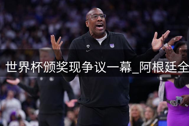 世界杯颁奖现争议一幕 阿根廷全队背对西班牙夺冠仪式