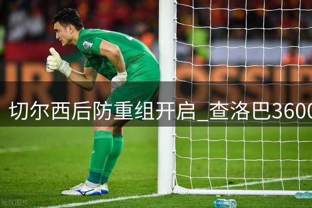 切尔西后防重组开启 查洛巴3600万欧转投科莫