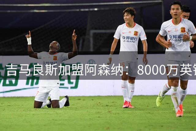 吉马良斯加盟阿森纳：8000万英镑的中场革命