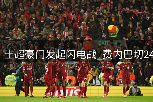 土超豪门发起闪电战 费内巴切24小时内加价再追米兰锋霸莱奥
