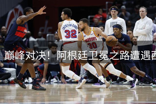 巅峰对决！阿根廷卫冕之路遭遇西班牙钢铁防线 谁将问鼎2026世界杯？