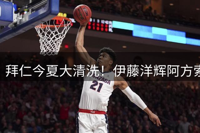 拜仁今夏大清洗！伊藤洋辉阿方索或被高价套现