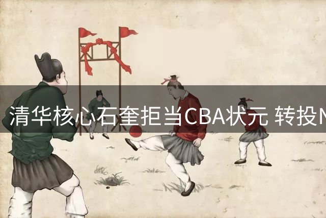 清华核心石奎拒当CBA状元 转投NBL豪门香港金牛