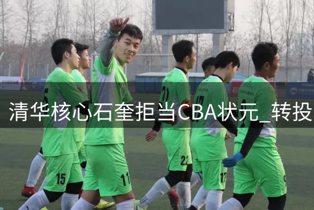 清华核心石奎拒当CBA状元 转投NBL豪门香港金牛