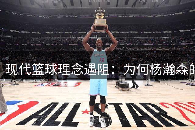 现代篮球理念遇阻：为何杨瀚森的战术价值在国内赛场难以兑现？