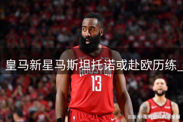 皇马新星马斯坦托诺或赴欧历练 穆帅季前赛定去留