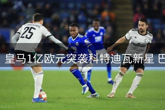 皇马1亿欧元突袭科特迪瓦新星 巴黎五年协议遭紧急叫停
