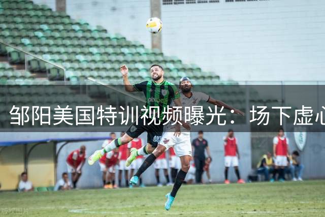 邹阳美国特训视频曝光：场下虚心求教 场上霸气外露